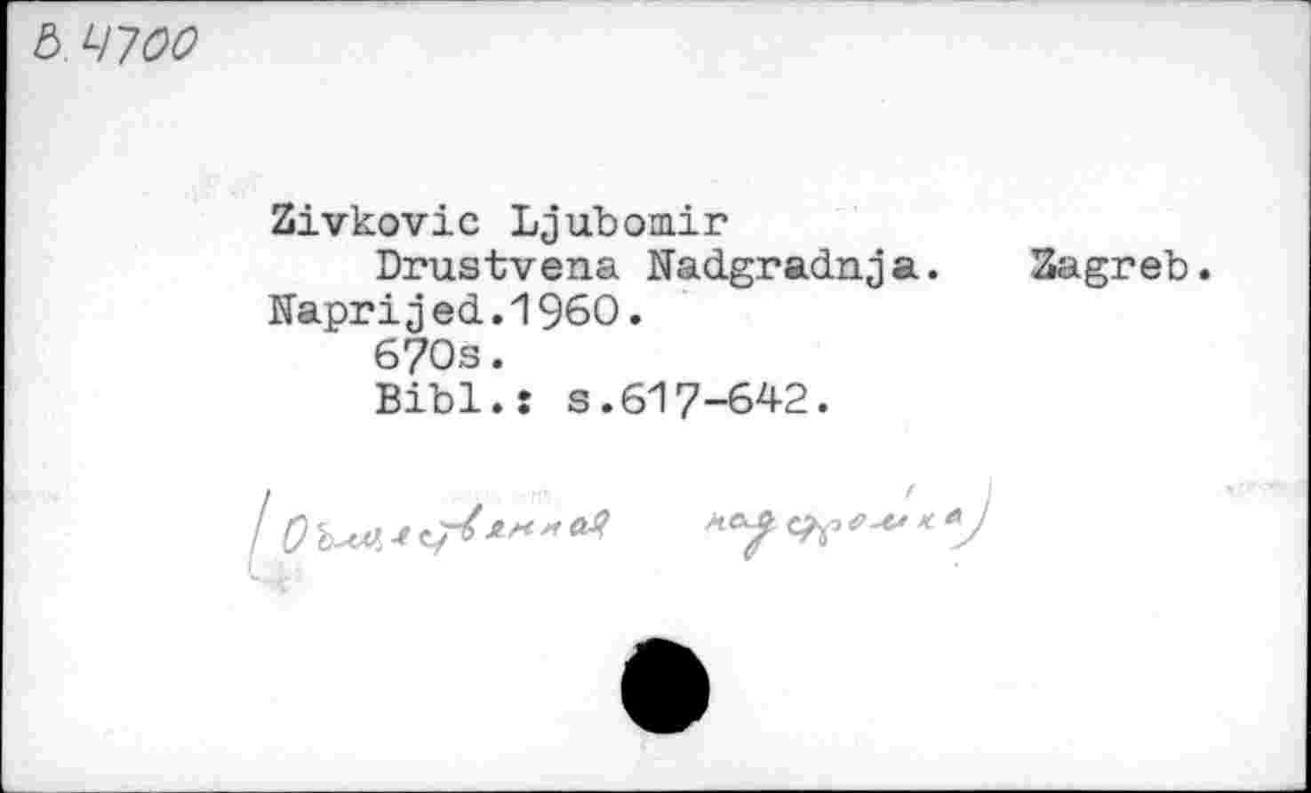 ﻿& Lnoo
Zivkovic Ljubomir
Drustvena Nadgradnja. Naprijed.1960.
670s.
Bibi.: s.617-642.
Zagreb.